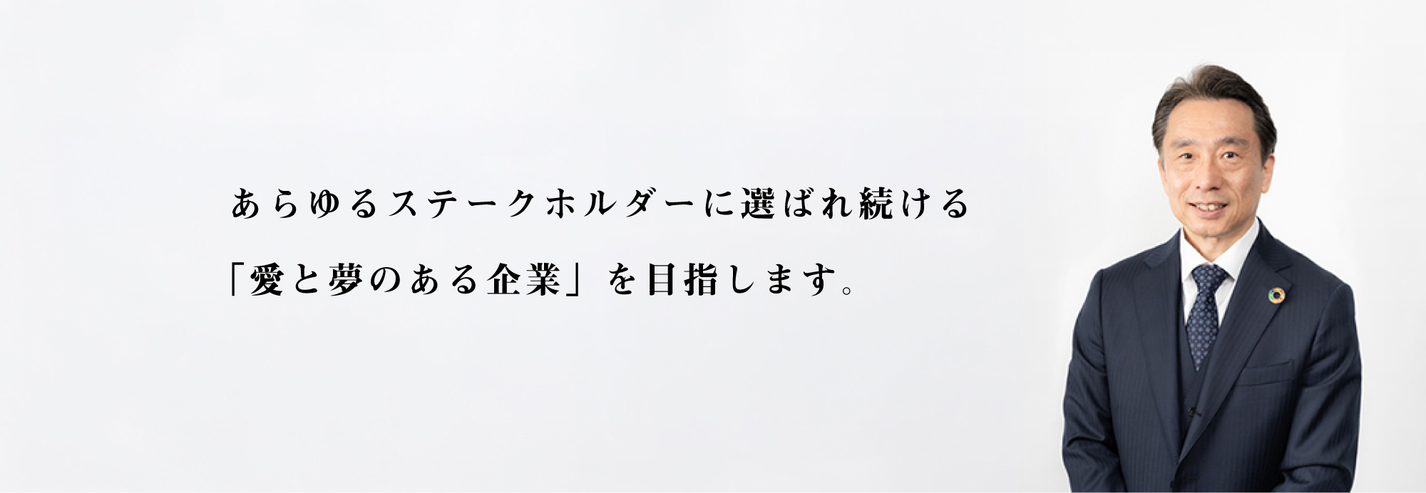 あらゆるステークホルダーに選ばれ続ける「愛と夢のある企業」を目指します。